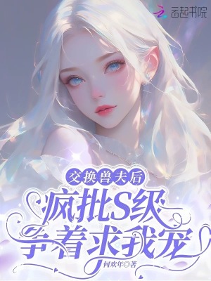 《交换兽夫后，疯批S级争着求我宠》