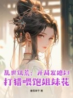《乱世饥荒：开局发媳妇，打猎喂饱姐妹花》