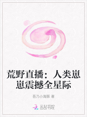 《荒野直播：人类崽崽震撼全星际》