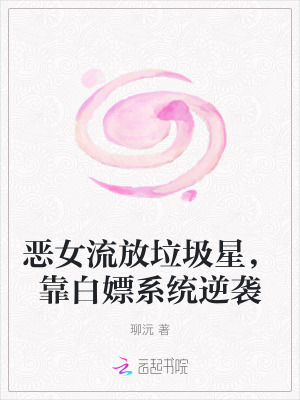 《恶女流放垃圾星，靠白嫖系统逆袭》