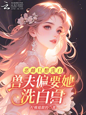 《恶雌只想洗白，兽夫偏要她洗白白》