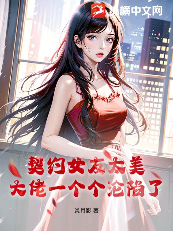 《契约女友太美，大佬一个个沦陷了》