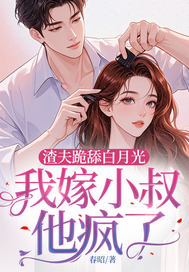 《渣夫跪舔白月光，我嫁小叔他疯了》