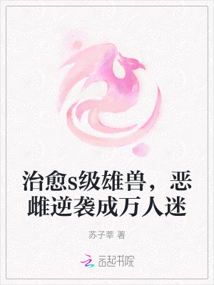 《治愈s级雄兽，恶雌逆袭成万人迷》
