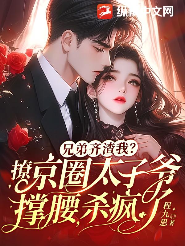 《兄弟齐渣我？撩京圈太子爷撑腰，杀疯了》