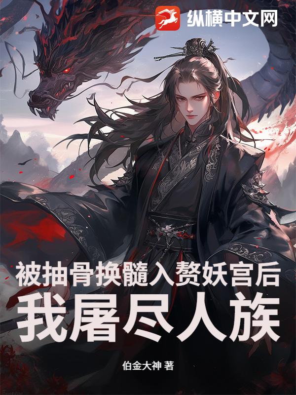 《被抽骨换髓入赘妖宫后，我屠尽人族》
