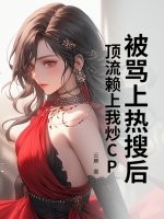《被骂上热搜后，顶流赖上我炒CP》
