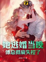 《她逃婚当晚，傅总彻底失控了》