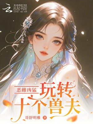 《恶雌凶猛，玩转十个兽夫》