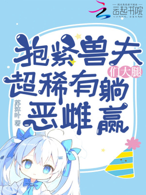 《抱紧兽夫们大腿，超稀有恶雌躺赢》