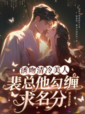 《诱吻清冷美人，裴总他勾缠求名分》