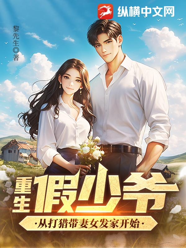 《重生假少爷，从打猎带妻女发家开始》