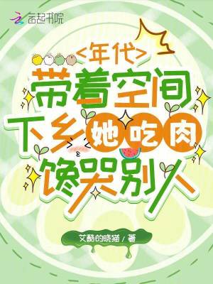 《年代带着空间下乡她吃肉馋哭别人》