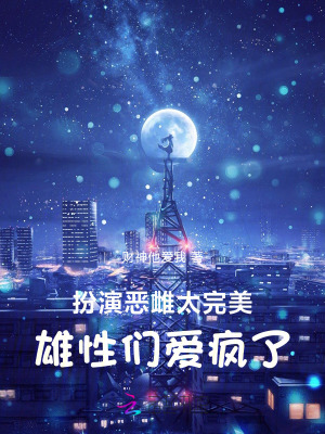 《扮演恶雌太完美，雄性们爱疯了》