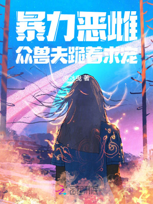 《暴力恶雌，众兽夫跪着求宠》