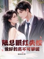 《陆总眼红失控，说好的高不可攀呢》