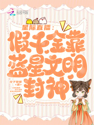 《星际直播：假千金靠蓝星文明封神》