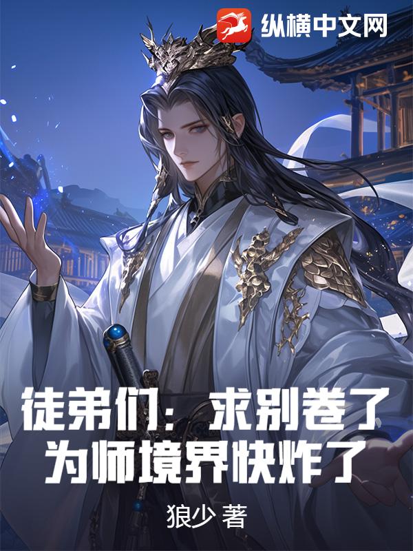 《徒弟们：求别卷了，为师境界快炸了！》