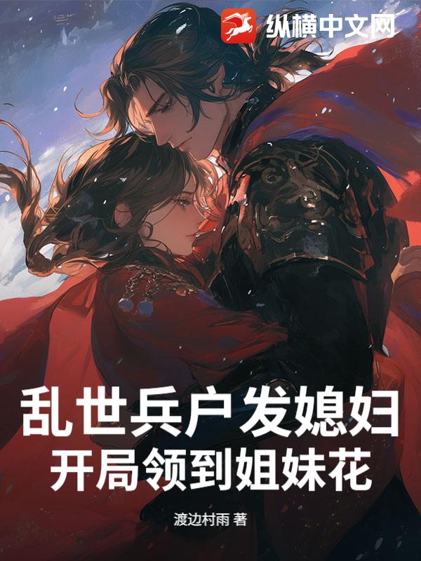 《乱世兵户发媳妇，开局领到姐妹花》