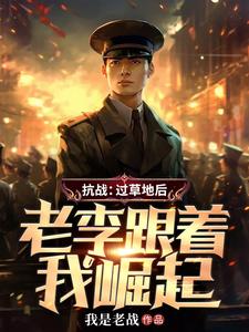 《抗战：过草地后，老李跟着我崛起》