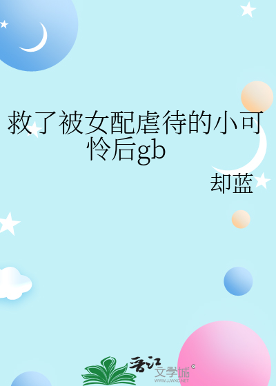《救了被女配虐待的小可怜后gb》
