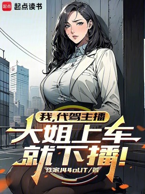 《我，代驾主播，大姐上车就下播！》