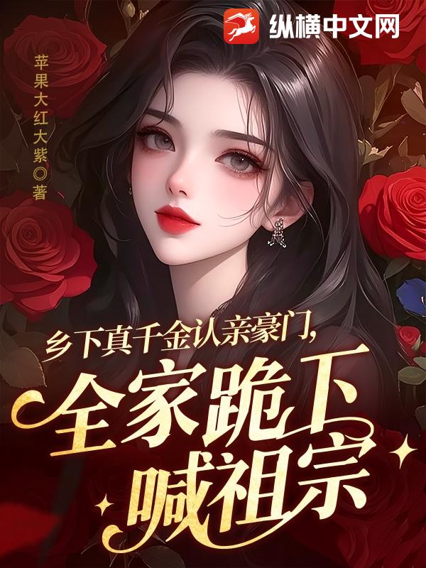 《乡下真千金认亲豪门，全家跪下喊祖宗》