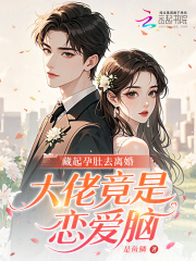 《藏起孕肚去离婚，大佬竟是恋爱脑》